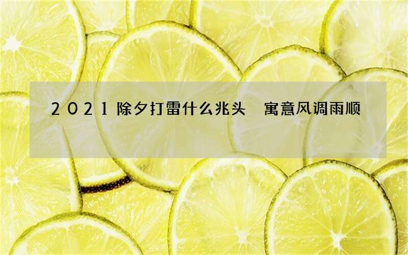 2021除夕打雷什么兆头 寓意风调雨顺